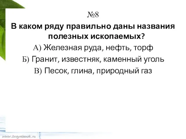 №8 В каком ряду правильно даны названия полезных ископаемых? А) Железная руда,