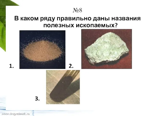 №8 В каком ряду правильно даны названия полезных ископаемых? 1. 2. 3.