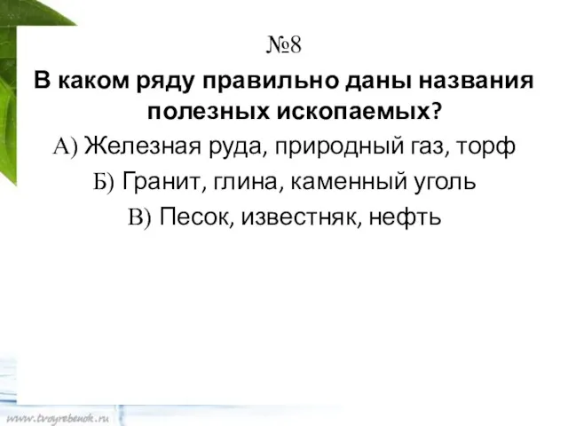 №8 В каком ряду правильно даны названия полезных ископаемых? А) Железная руда,