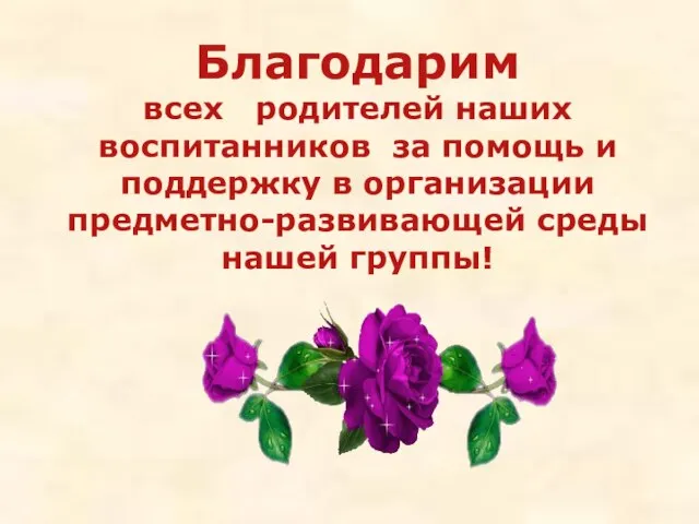 Благодарим всех родителей наших воспитанников за помощь и поддержку в организации предметно-развивающей среды нашей группы!