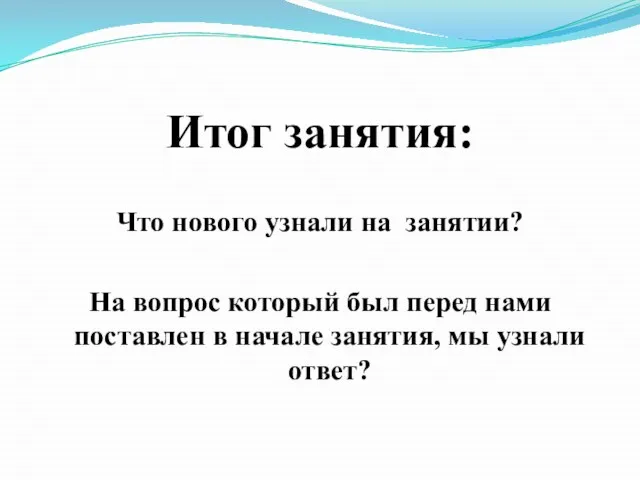 Итог занятия: Что нового узнали на занятии? На вопрос который был перед