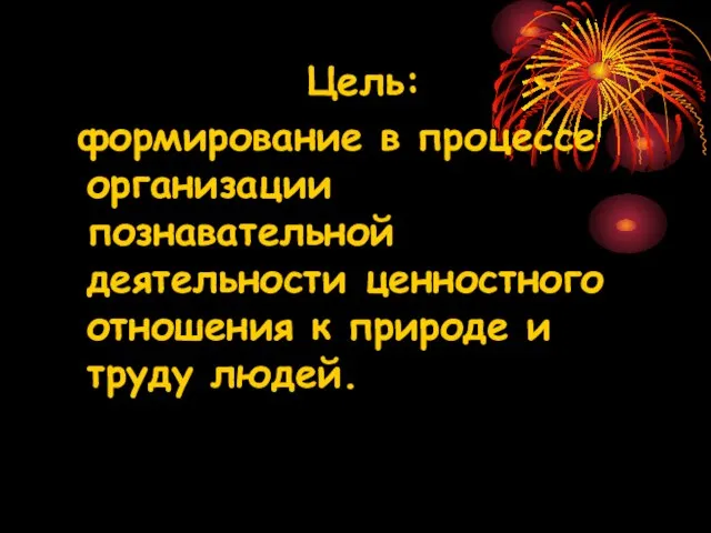 Цель: формирование в процессе организации познавательной деятельности ценностного отношения к природе и труду людей.