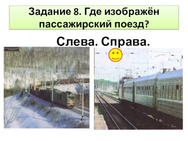 Задание 8. Где изображён пассажирский поезд? Слева. Справа.