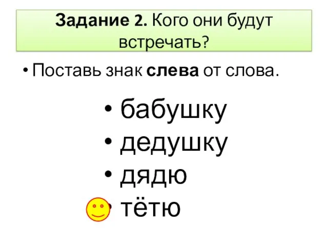 Задание 2. Кого они будут встречать? Поставь знак слева от слова. бабушку дедушку дядю тётю