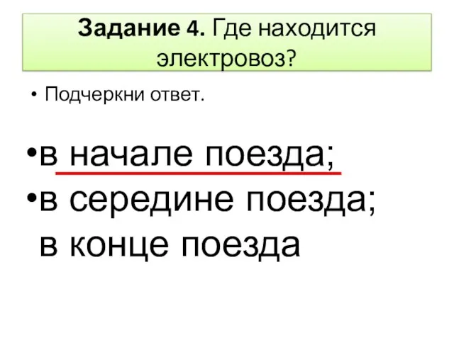 Задание 4. Где находится электровоз? Подчеркни ответ. в начале поезда; в середине поезда; в конце поезда