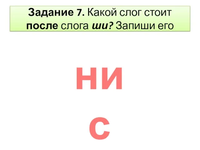 Задание 7. Какой слог стоит после слога ши? Запиши его нис