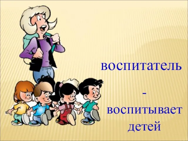 воспитатель - воспитывает детей