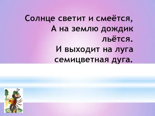 Солнце светит и смеётся, А на землю дождик льётся. И выходит на луга семицветная дуга.