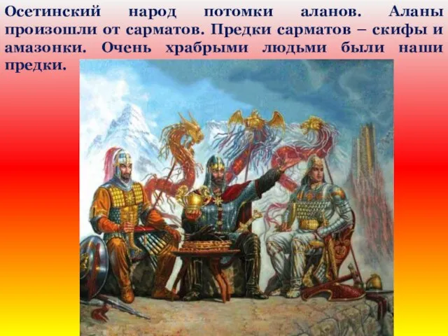 Осетинский народ потомки аланов. Аланы произошли от сарматов. Предки сарматов – скифы