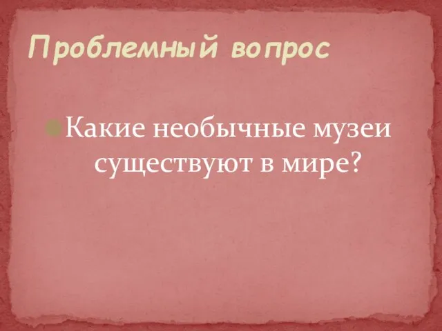 Какие необычные музеи существуют в мире? Проблемный вопрос