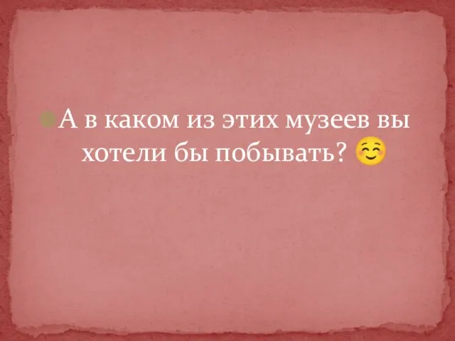 А в каком из этих музеев вы хотели бы побывать? 