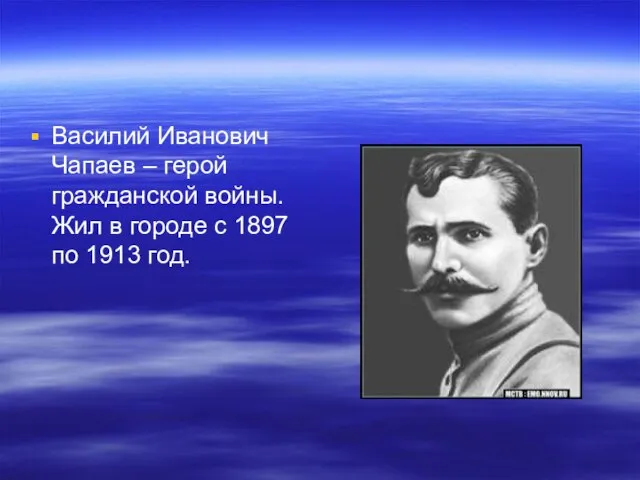 Василий Иванович Чапаев – герой гражданской войны. Жил в городе с 1897 по 1913 год.