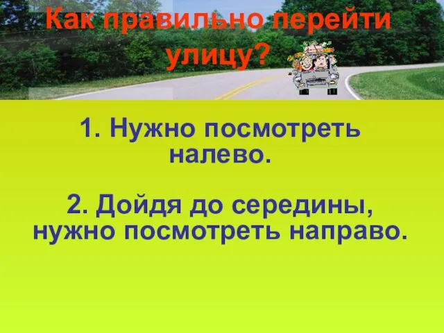 Как правильно перейти улицу? 1. Нужно посмотреть налево. 2. Дойдя до середины, нужно посмотреть направо.