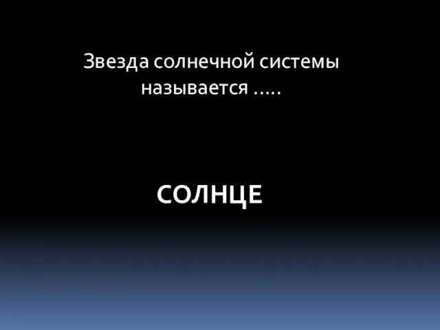 Звезда солнечной системы называется ….. СОЛНЦЕ