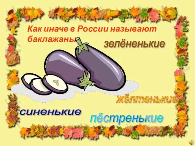 Как иначе в России называют баклажаны? зелёненькие жёлтенькие синенькие пёстренькие