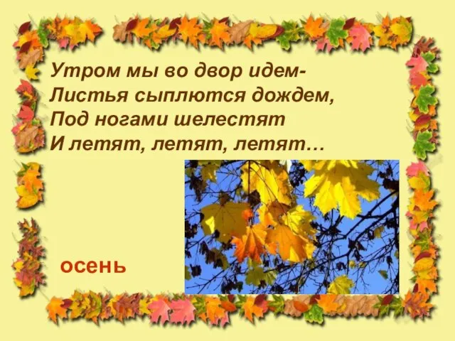 Утром мы во двор идем- Листья сыплются дождем, Под ногами шелестят И летят, летят, летят… осень