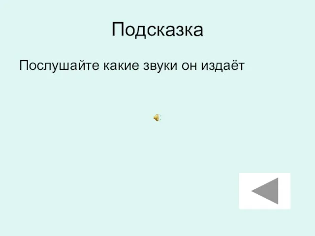 Подсказка Послушайте какие звуки он издаёт