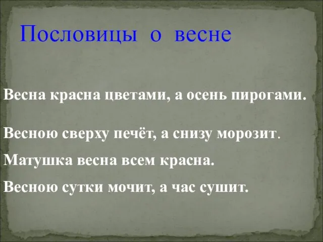 Пословицы о весне Весна красна цветами, а осень пирогами. Весною сверху печёт,