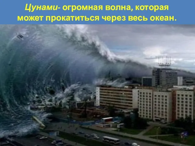 Цунами- огромная волна, которая может прокатиться через весь океан.