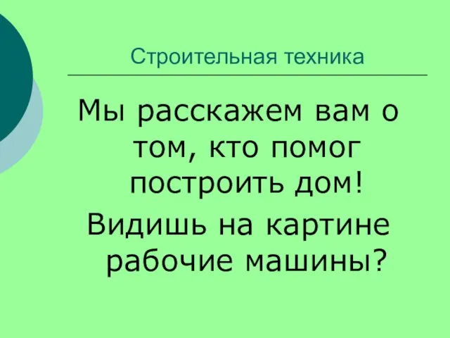 Строительная техника Мы расскажем вам о том, кто помог построить дом! Видишь на картине рабочие машины?