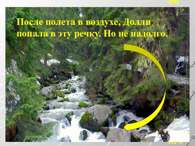 После полета в воздухе, Долли попала в эту речку. Но не надолго.