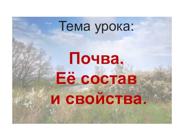 Тема урока: Почва. Её состав и свойства.