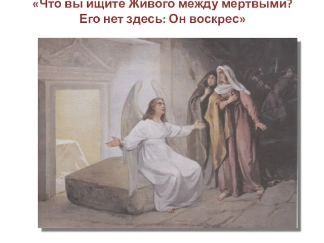 «Что вы ищите Живого между мёртвыми? Его нет здесь: Он воскрес»