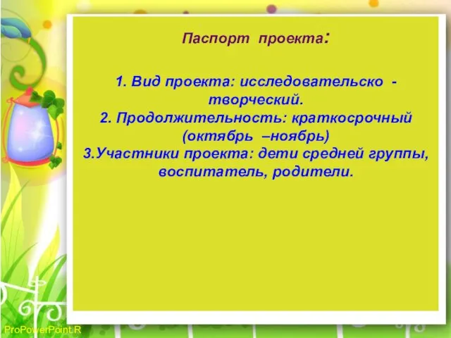 Паспорт проекта: 1. Вид проекта: исследовательско - творческий. 2. Продолжительность: краткосрочный (октябрь