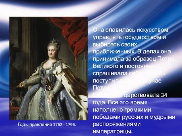 Годы правления 1762 - 1796. Она славилась искусством управлять государством и выбирать
