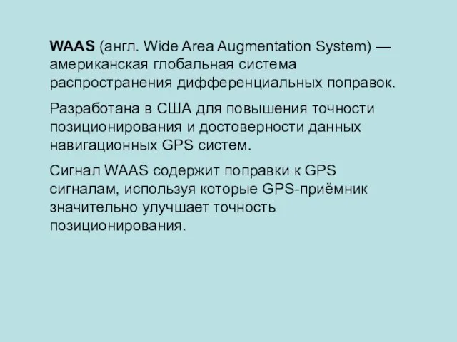 WAAS (англ. Wide Area Augmentation System) — американская глобальная система распространения дифференциальных