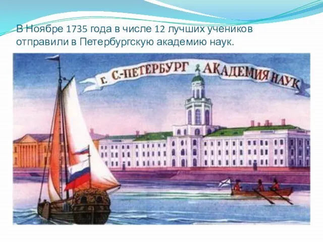 В Ноябре 1735 года в числе 12 лучших учеников отправили в Петербургскую академию наук.