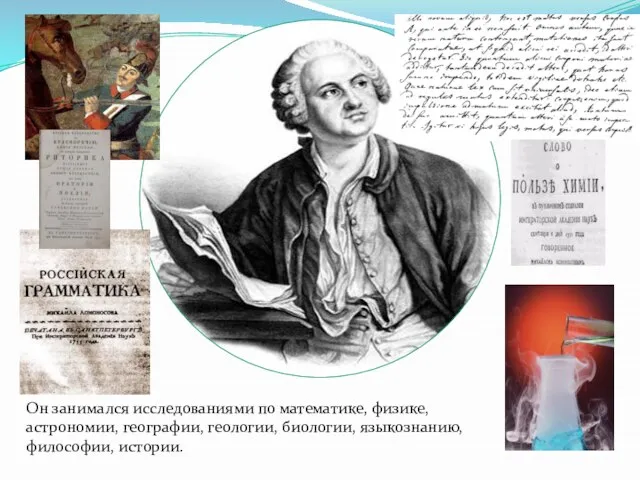 Он занимался исследованиями по математике, физике, астрономии, географии, геологии, биологии, языкознанию, философии, истории.