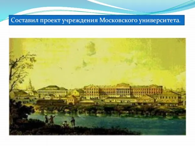 Составил проект учреждения Московского университета.