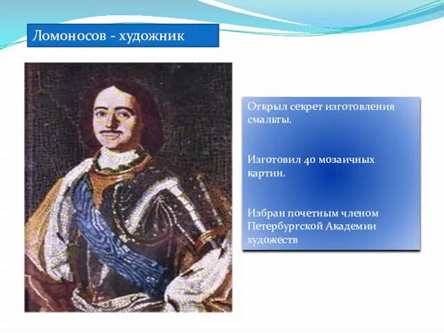 Ломоносов - художник Открыл секрет изготовления смальты. Изготовил 40 мозаичных картин. Избран