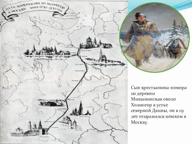 Сын крестьянина-помора из деревни Мишанинская около Холмогор в устье северной Двины, он