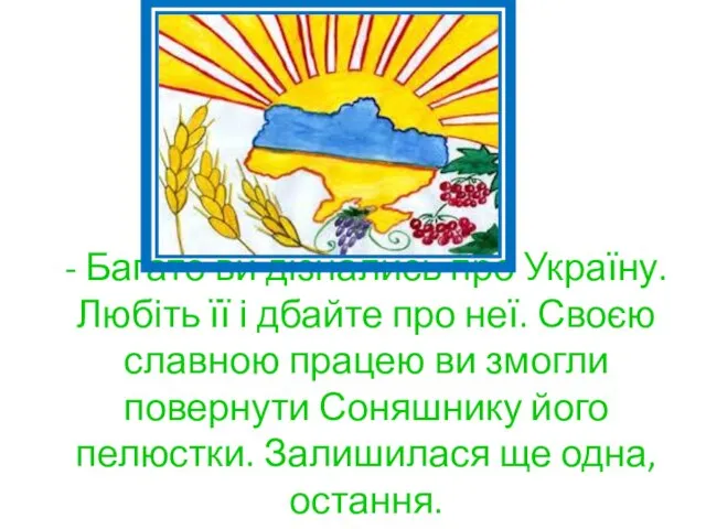 - Багато ви дізнались про Україну. Любіть її і дбайте про неї.