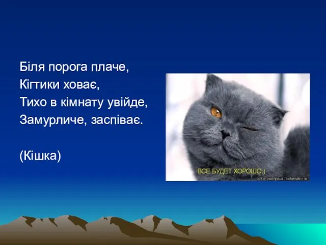 Біля порога плаче, Кігтики ховає, Тихо в кімнату увійде, Замурличе, заспіває. (Кішка)