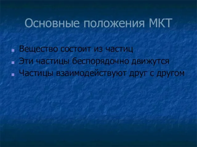 Основные положения МКТ Вещество состоит из частиц Эти частицы беспорядочно движутся Частицы взаимодействуют друг с другом