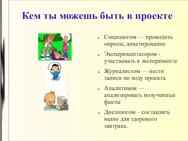 Кем ты можешь быть в проекте Социологом — проводить опросы, анкетирование Экспериментатором