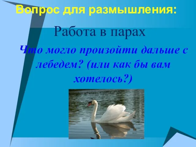 Вопрос для размышления: Работа в парах Что могло произойти дальше с лебедем?