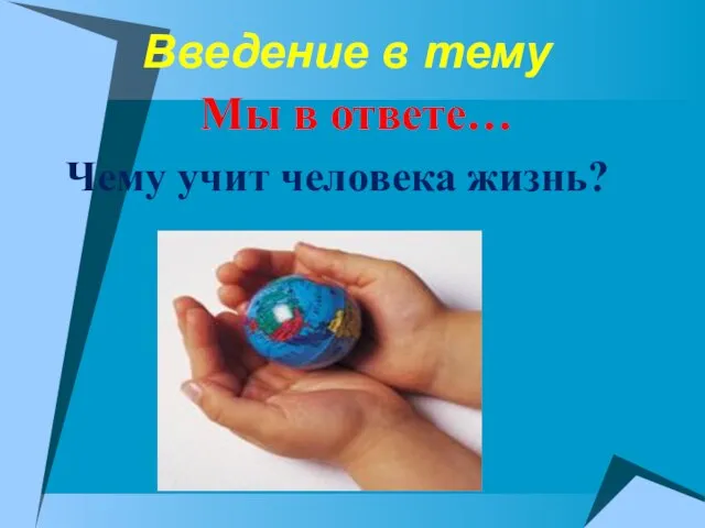 Введение в тему Мы в ответе… Чему учит человека жизнь?