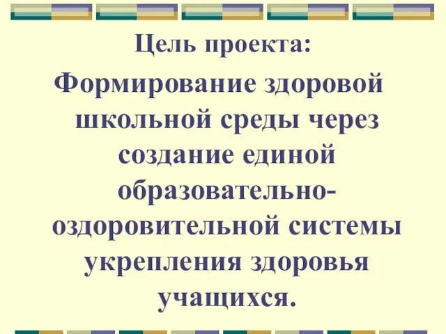 Цель проекта: Формирование здоровой школьной среды через создание единой образовательно-оздоровительной системы укрепления здоровья учащихся.