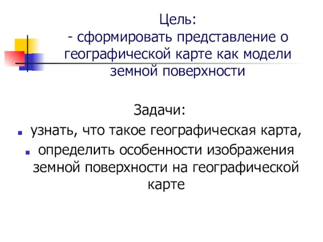 Цель: - сформировать представление о географической карте как модели земной поверхности Задачи: