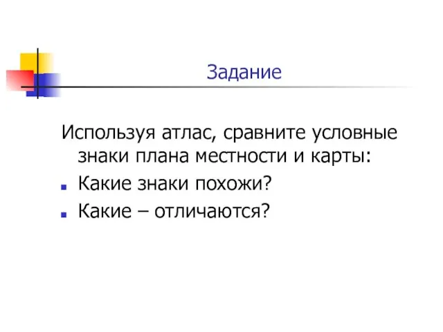 Задание Используя атлас, сравните условные знаки плана местности и карты: Какие знаки похожи? Какие – отличаются?