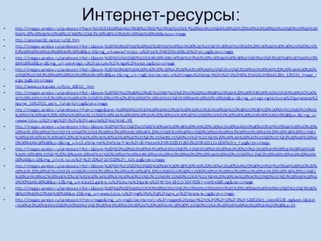 Интернет-ресурсы: http://images.yandex.ru/yandsearch?text=%D1%81%D0%BA%D0%B0%D0%B7%D0%BE%D1%87%D0%BD%D1%8B%D0%B9%20%D0%B3%D0%BE%D1%80%D0%BE%D0%B4%20%D0%BA%D0%B0%D1%80%D1%82%D0%B8%D0%BD%D0%BA%D0%B8&stype=image http://pavskool16.narod.ru/b3.htm http://images.yandex.ru/yandsearch?ed=1&text=%D0%9B%D0%BE%D0%BC%D0%BE%D0%BD%D0%BE%D1%81%D0%BE%D0%B2%20%D0%BA%D0%B0%D1%80%D1%82%D0%B8%D0%BD%D0%BA%D0%B8&p=6&img_url=www.fmclass.ru%2Fpic%2F4833fdc898c19%2Fpic.jpg&rpt=simage http://images.yandex.ru/yandsearch?ed=1&text=%D0%9A%D1%80%D1%8B%D0%BB%D0%BE%D0%B2%20%D0%BA%D0%B0%D1%80%D1%82%D0%B8%D0%BD%D0%BA%D0%B8&p=5&img_url=pravkniga.ru%2Fpictures%2Fkniga%2Fkrylov.jpg&rpt=simage http://images.yandex.ru/yandsearch?ed=1&text=%D0%9B%D0%B5%D0%B2%20%D0%A2%D0%BE%D0%BB%D1%81%D1%82%D0%BE%D0%B9%20%D0%BA%D0%B0%D1%80%D1%82%D0%B8%D0%BD%D0%BA%D0%B8&p=2&img_url=img0.liveinternet.ru%2Fimages%2Fattach%2Fc%2F1%2F48%2F541%2F48541284_129345_image_large.jpg&rpt=simage http://www.spb-guide.ru/foto_50615_.htm http://images.yandex.ru/yandsearch?ed=1&text=%D0%9F%D0%B0%D0%BC%D1%8F%D1%82%D0%BD%D0%B8%D0%BA%20%D0%9B%D0%B5%D1%80%D0%BC%D0%BE%D0%BD%D1%82%D0%BE%D0%B2%D1%83%20%D0%B2%20%D0%9C%D0%BE%D1%81%D0%BA%D0%B2%D0%B5&p=1&img_url=agt.nightcity.org%2Fgamedata%2Fgame_55%2F30_sadit_7uhvdrtyh.jpg&rpt=simage http://images.yandex.ru/yandsearch?rpt=simage&text=%D0%96%D1%83%D0%BA%D0%BE%D0%B2%D1%81%D0%BA%D0%B8%D0%B9%20%D0%9A%D1%83%D0%B1%D0%BE%D0%BA%20%D0%9A%D0%BE%D1%88%D0%BA%D0%B8%D0%BD%20%D0%BA%D0%B0%D1%80%D1%82%D0%B8%D0%BD%D0%BA%D0%B8&p=2&img_url=www.ljplus.ru%2Fimg4%2Fn%2Fu%2Fnuescha%2FKoshkin6.JPG http://images.yandex.ru/yandsearch?ed=1&text=%D0%9F%D1%83%D1%88%D0%BA%D0%B8%D0%BD%20%D0%A1%D0%BA%D0%B0%D0%B7%D0%BA%D0%B0%20%D0%BE%20%D0%BC%D1%91%D1%80%D1%82%D0%B2%D0%BE%D0%B9%20%D1%86%D0%B0%D1%80%D0%B5%D0%B2%D0%BD%D0%B5%20%D0%B8%20%D1%81%D0%B5%D0%BC%D0%B8%20%D0%B1%D0%BE%D0%B3%D0%B0%D1%82%D1%8B%D1%80%D1%8F%D1%85%20%D0%BA%D0%B0%D1%80%D1%82%D0%B8%D0%BD%D0%BA%D0%B8&p=5&img_url=s3.afisha.net%2FAfisha7Files%2FUGPhotos%2F091029212832%2F091031151839%2Fp_F.jpg&rpt=simage http://images.yandex.ru/yandsearch?ed=1&text=%D0%90%D0%BD%D0%B4%D0%B5%D1%80%D1%81%D0%B5%D0%BD%20%D0%A1%D0%BD%D0%B5%D0%B6%D0%BD%D0%B0%D1%8F%20%D0%BA%D0%BE%D1%80%D0%BE%D0%BB%D0%B5%D0%B2%D0%B0%20%D0%BA%D0%B0%D1%80%D1%82%D0%B8%D0%BD%D0%BA%D0%B8&p=19&img_url=lib.rus.ec%2Fi%2F20%2F107020%2Fi_425.jpg&rpt=simage http://images.yandex.ru/yandsearch?ed=1&text=%D0%9F%D1%83%D1%88%D0%BA%D0%B8%D0%BD%20%D0%A1%D0%BA%D0%B0%D0%B7%D0%BA%D0%B0%20%D0%BE%20%D0%BC%D1%91%D1%80%D1%82%D0%B2%D0%BE%D0%B9%20%D1%86%D0%B0%D1%80%D0%B5%D0%B2%D0%BD%D0%B5%20%D0%B8%20%D1%81%D0%B5%D0%BC%D0%B8%20%D0%B1%D0%BE%D0%B3%D0%B0%D1%82%D1%8B%D1%80%D1%8F%D1%85%20%D0%BA%D0%B0%D1%80%D1%82%D0%B8%D0%BD%D0%BA%D0%B8&p=12&img_url=data11.gallery.ru%2Falbums%2Fgallery%2F49754-385c5-30470387-m549x500.jpg&rpt=simage http://images.yandex.ru/yandsearch?ed=1&text=%D0%B2%D0%B5%D1%80%D0%B5%D1%82%D0%B5%D0%BD%D0%BE%20%D0%BA%D0%B0%D1%80%D1%82%D0%B8%D0%BD%D0%BA%D0%B8&p=33&img_url=www.ljplus.ru%2Fimg%2Fa%2Fg%2Fagne_el%2FVereteno.jpg&rpt=simage http://images.yandex.ru/yandsearch?rpt=simage&img_url=img0.liveinternet.ru%2Fimages%2Fattach%2Fc%2F0%2F52%2F2%2F52002365_skazki0226.jpg&ed=1&text=%D0%B2%D0%B5%D1%80%D0%B5%D1%82%D0%B5%D0%BD%D0%BE%20%D0%BA%D0%B0%D1%80%D1%82%D0%B8%D0%BD%D0%BA%D0%B8&p=14