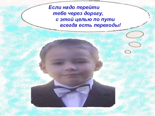 Если надо перейти тебе через дорогу, с этой целью по пути всегда есть переходы!