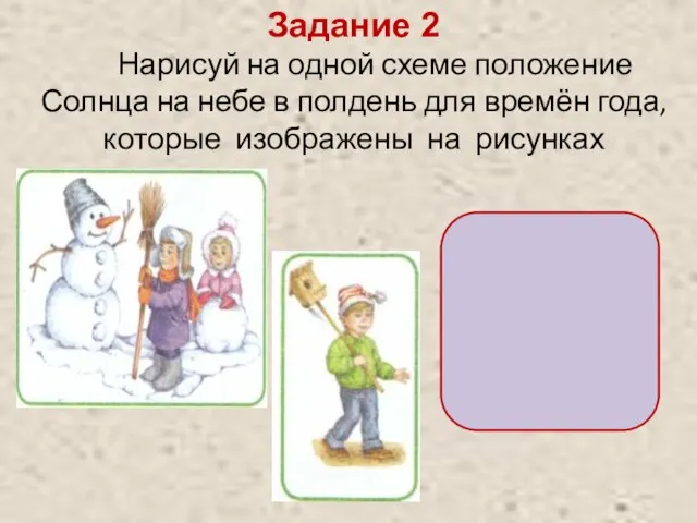 Задание 2 Нарисуй на одной схеме положение Солнца на небе в полдень