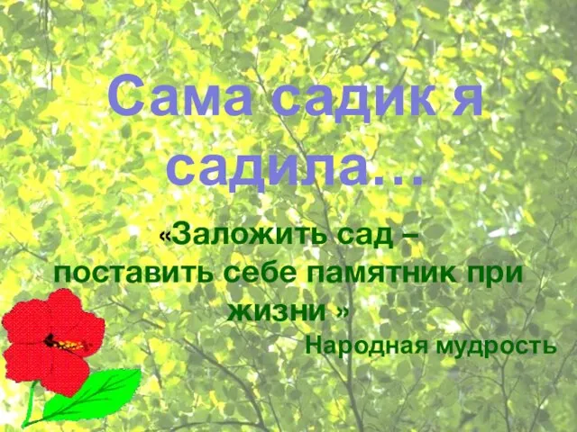 Сама садик я садила… «Заложить сад – поставить себе памятник при жизни » Народная мудрость