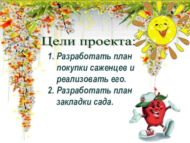 Цели проекта: Разработать план покупки саженцев и реализовать его. Разработать план закладки сада.