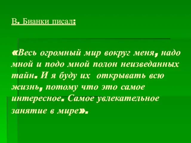 В. Бианки писал: «Весь огромный мир вокруг меня, надо мной и подо